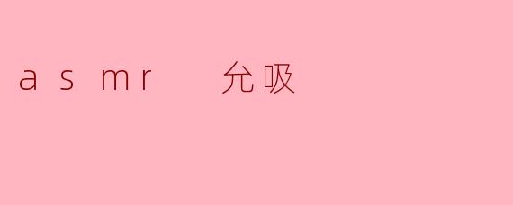 探秘ASMR与“允吸”的迷人世界